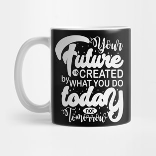 Your Future Is Created By What You Do Today Not Tomorrow Mug